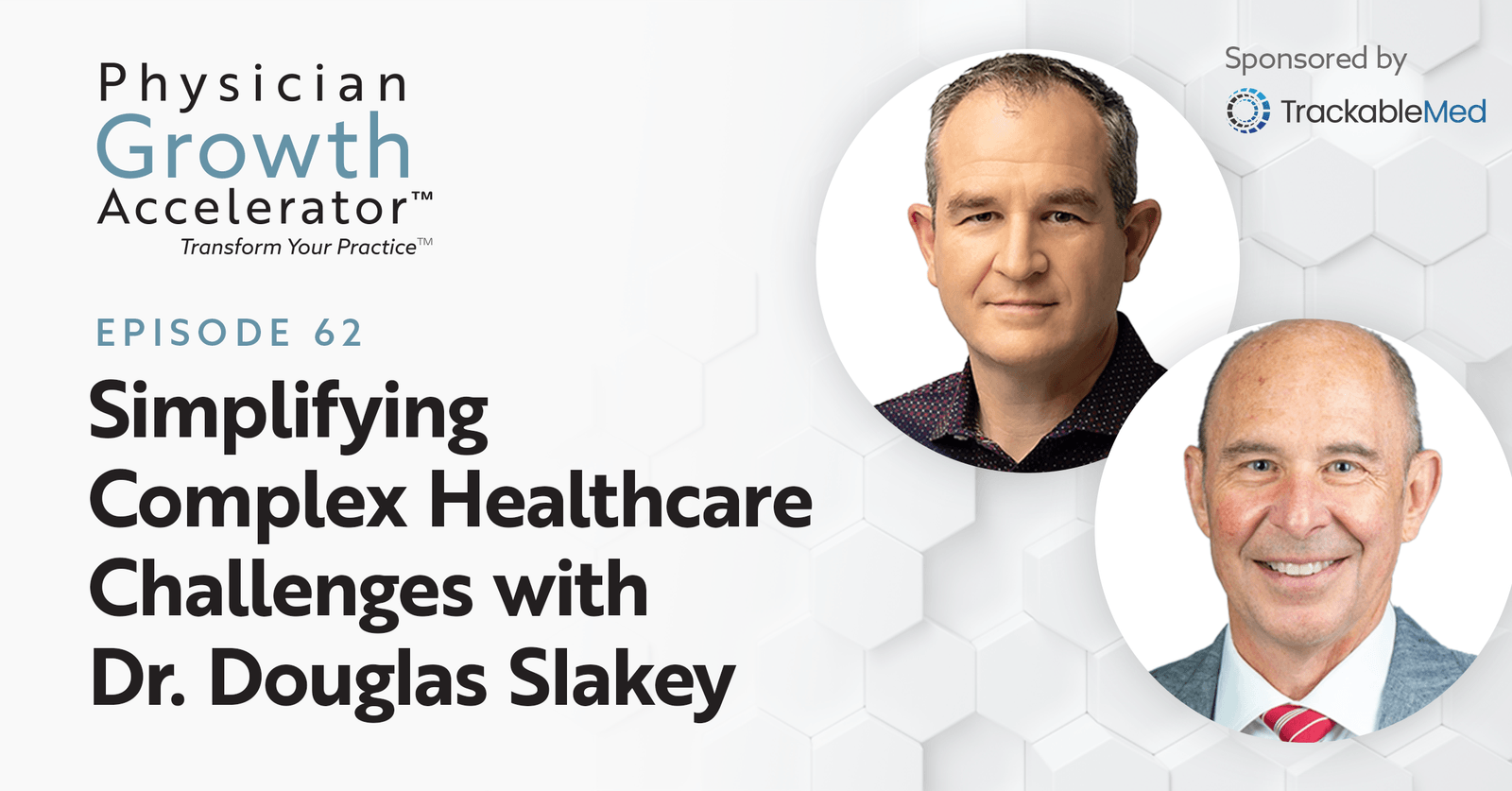 A promotional graphic for episode 62 of the "Physician Growth Accelerator" podcast, titled "Simplifying Complex Healthcare Challenges with Dr. Douglas Slakey." The design features a white background with a subtle hexagonal pattern. Two headshots are displayed in circular frames: the host in the top right and Dr. Douglas Slakey in the bottom right. The podcast is sponsored by TrackableMed, whose logo appears in the top right corner. The text is styled in bold black and blue fonts.
