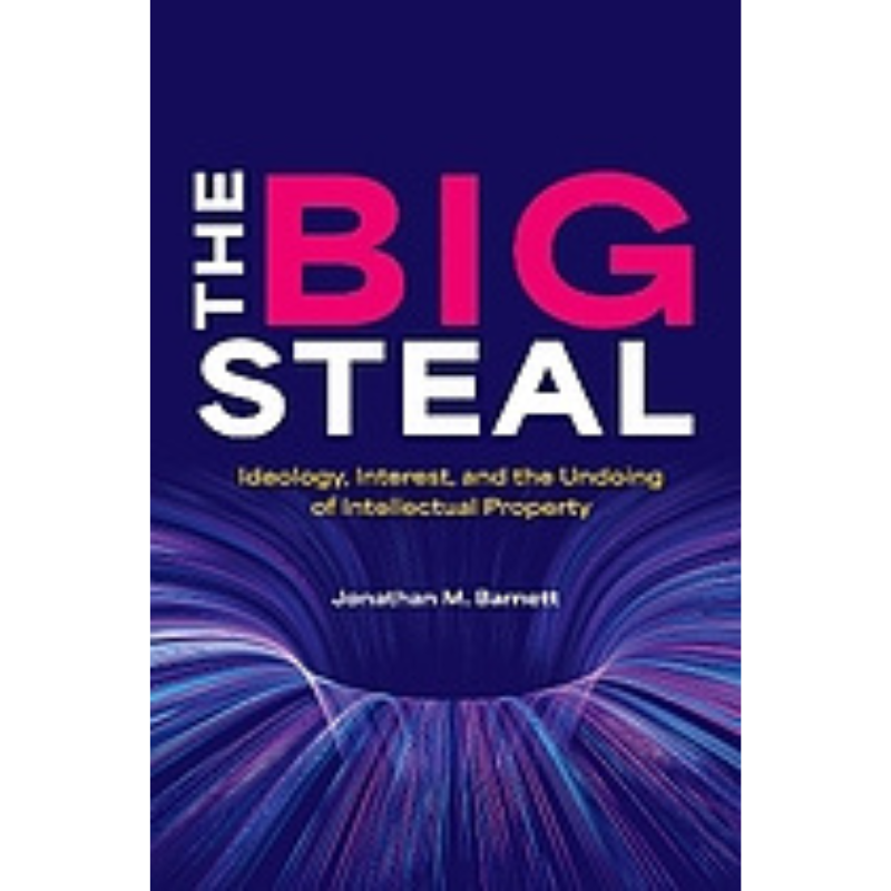 Cover Art The Big Steal: Ideology, Interest, and the Undoing of Intellectual Property