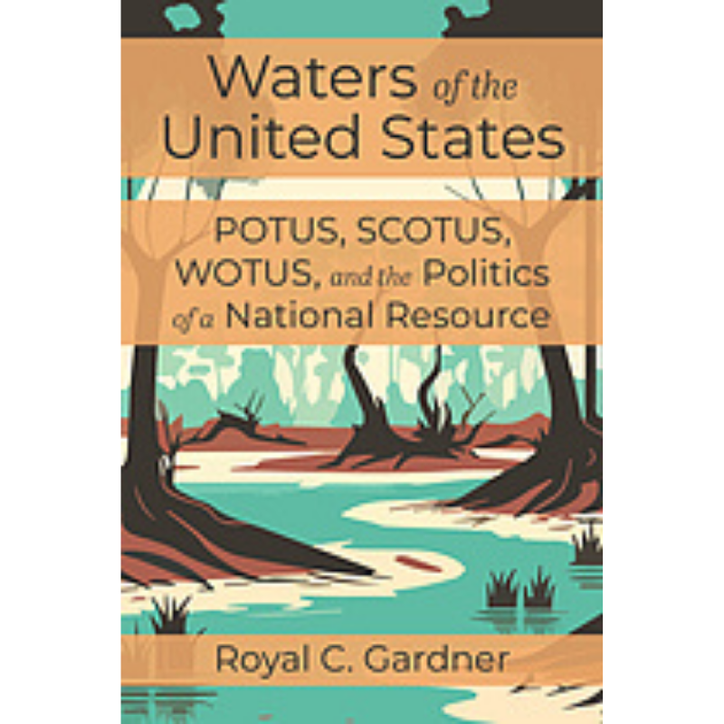 Cover Art for Waters of the United States: POTUS, SCOTUS, WOTUS, and the Politics of a National Resource