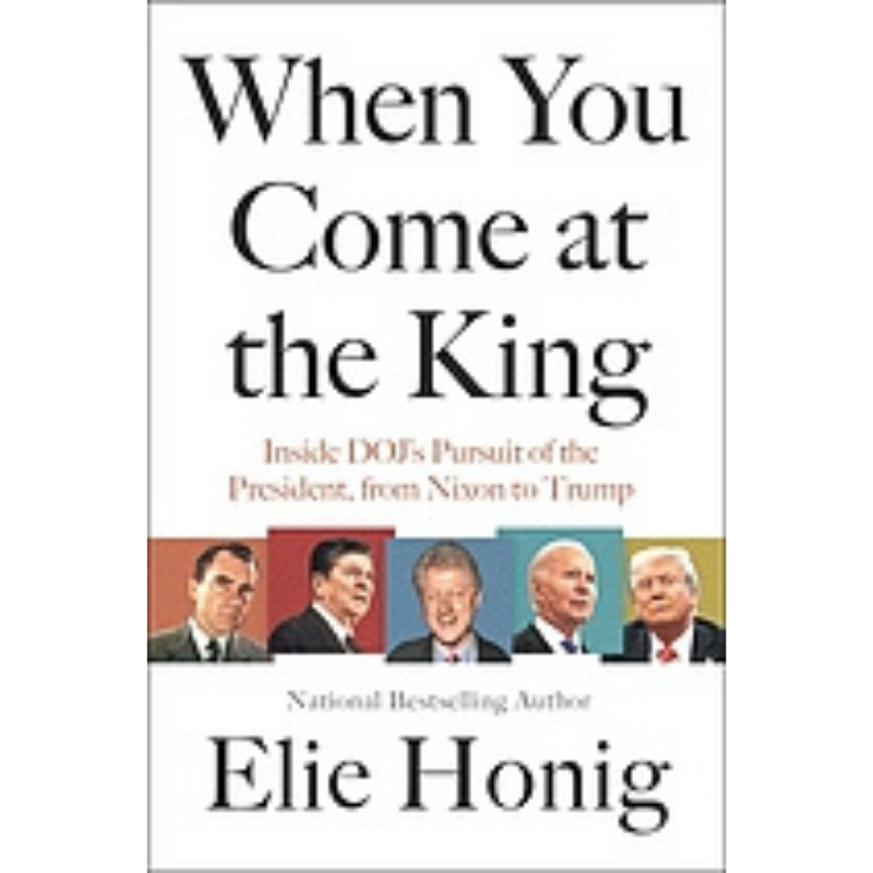 Cover Art for When You Come at the King: Inside the DOJ's Pursuit of the President, form Nixon to Trump