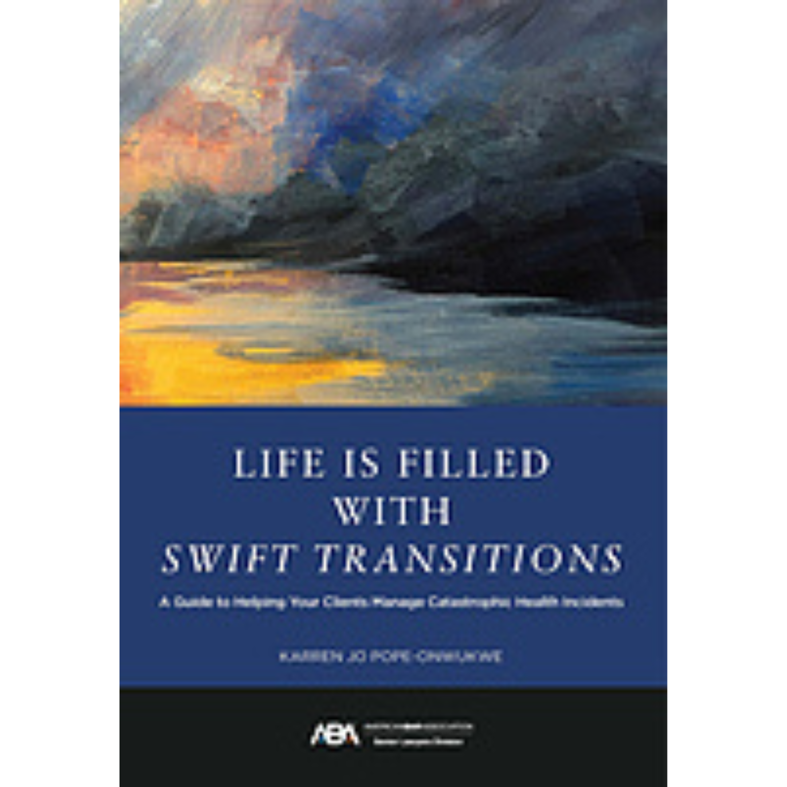 Cover Art for Life is Filled with Swift Transitions: A Guide to Helping Your Clients Manage Catastrophic Health Incidents